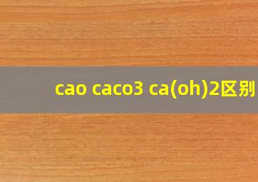 cao caco3 ca(oh)2区别